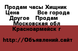 Продам часы Хищник › Цена ­ 350 - Все города Другое » Продам   . Московская обл.,Красноармейск г.